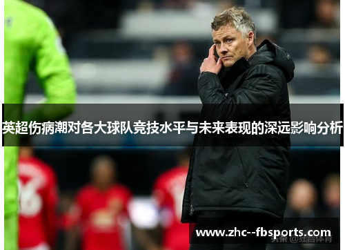 英超伤病潮对各大球队竞技水平与未来表现的深远影响分析 英超伤病潮对各大球队竞技水平与未来表现的深远影响分析