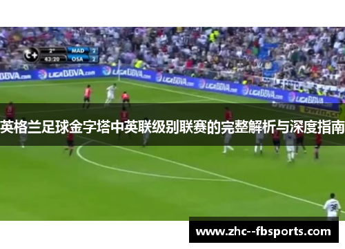 英格兰足球金字塔中英联级别联赛的完整解析与深度指南 英格兰足球金字塔中英联级别联赛的完整解析与深度指南