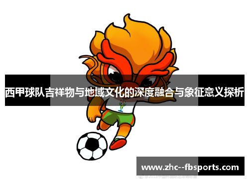 西甲球队吉祥物与地域文化的深度融合与象征意义探析 西甲球队吉祥物与地域文化的深度融合与象征意义探析