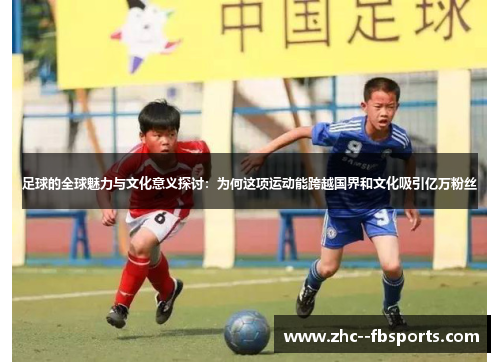 足球的全球魅力与文化意义探讨:为何这项运动能跨越国界和文化吸引亿万粉丝 足球的全球魅力与文化意义探讨:为何这项运动能跨越国界和文化吸引亿万粉丝