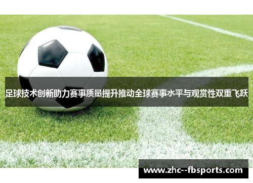 足球技术创新助力赛事质量提升推动全球赛事水平与观赏性双重飞跃