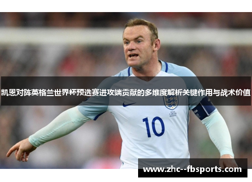 凯恩对阵英格兰世界杯预选赛进攻端贡献的多维度解析关键作用与战术价值
