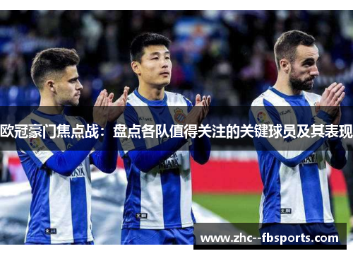 欧冠豪门焦点战：盘点各队值得关注的关键球员及其表现