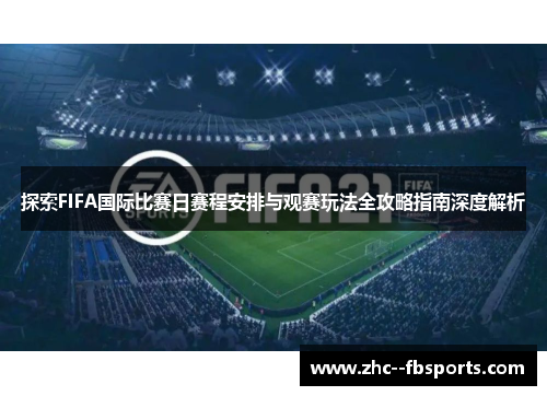 探索FIFA国际比赛日赛程安排与观赛玩法全攻略指南深度解析