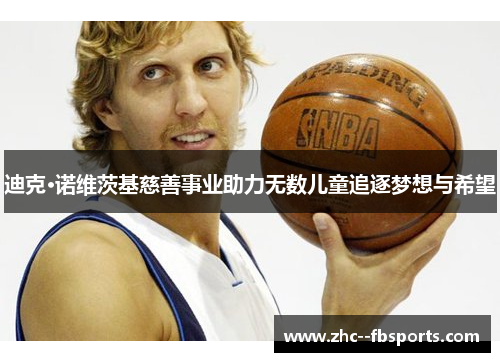 迪克·诺维茨基慈善事业助力无数儿童追逐梦想与希望