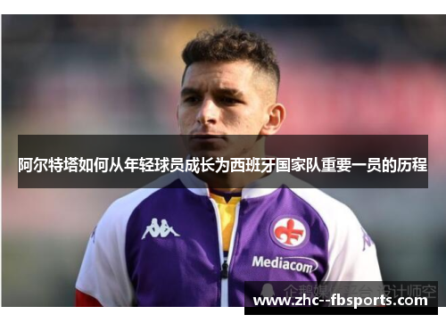 阿尔特塔如何从年轻球员成长为西班牙国家队重要一员的历程 阿尔特塔如何从年轻球员成长为西班牙国家队重要一员的历程