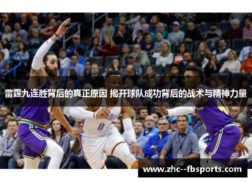 雷霆九连胜背后的真正原因 揭开球队成功背后的战术与精神力量 雷霆九连胜背后的真正原因 揭开球队成功背后的战术与精神力量