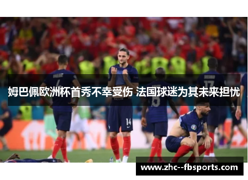 姆巴佩欧洲杯首秀不幸受伤 法国球迷为其未来担忧