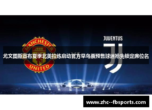 尤文图斯宣布夏季北美拉练启动官方早鸟票预售球迷抢先锁定席位名