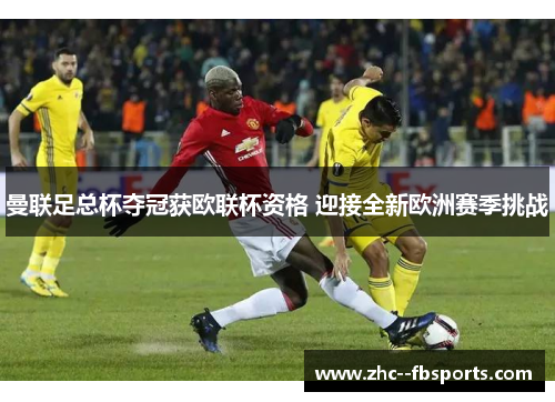 曼联足总杯夺冠获欧联杯资格 迎接全新欧洲赛季挑战 曼联足总杯夺冠获欧联杯资格 迎接全新欧洲赛季挑战