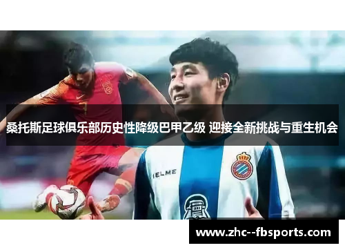 桑托斯足球俱乐部历史性降级巴甲乙级 迎接全新挑战与重生机会 桑托斯足球俱乐部历史性降级巴甲乙级 迎接全新挑战与重生机会