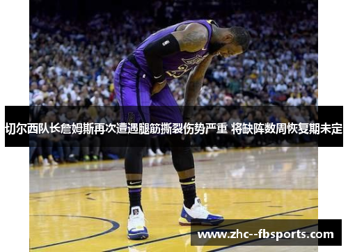 切尔西队长詹姆斯再次遭遇腿筋撕裂伤势严重 将缺阵数周恢复期未定 切尔西队长詹姆斯再次遭遇腿筋撕裂伤势严重 将缺阵数周恢复期未定