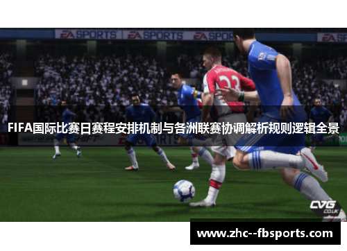 FIFA国际比赛日赛程安排机制与各洲联赛协调解析规则逻辑全景 FIFA国际比赛日赛程安排机制与各洲联赛协调解析规则逻辑全景