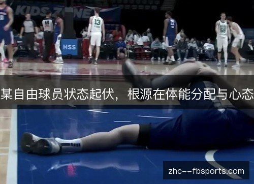 某自由球员状态起伏，根源在体能分配与心态